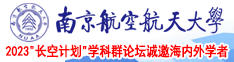 女生扒开尿口让男生插的免费视频南京航空航天大学2023“长空计划”学科群论坛诚邀海内外学者